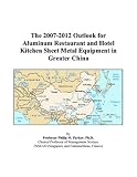 The 2007-2012 Outlook for Aluminum Restaurant and Hotel Kitchen Sheet Metal Equipment in Greater China