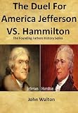 The Duel For America: Jefferson vs. Hamilton (The Founding Fathers Series)