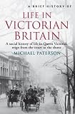A brief history of life in Victorian Britain : a social history of Queen Victoria's reign