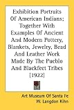  : Exhibition Portraits Of American Indians; Together With Examples Of Ancient And Modern Pottery, Blankets, Jewelry, Bead And Leather Work Made By The Pueblo And Blackfeet Tribes (1922)