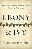 Ebony and Ivy: Race, Slavery, and the Troubled History of America’s Universities