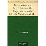 Seven Wives and Seven Prisons; Or, Experiences in the Life of a Matrimonial Monomaniac. a True Story