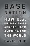 Base Nation: How U.S. Military Bases Abroad Harm America and the World (American Empire Project)