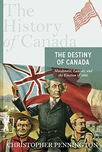 The History of Canada Series: the Destiny of Canada: Mcdonald, Laurier And The Election Of 1891