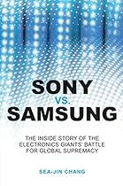 Sony vs Samsung: The Inside Story of the Electronics Giants' Battle For Global Supremacy Sony vs Samsung: The Inside Story of the Electronics Giants' Battle For Global Supremacy