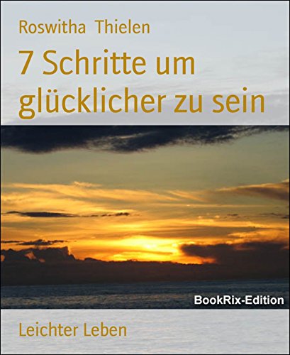 7 Schritte um glücklicher zu sein: Leichter Leben (German Edition)
