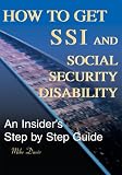 How to Get SSI and Social Security Disability: An Insider's Step by Step Guide