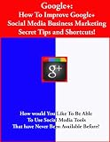 Google+ (How To Improve Google+ Business Marketing Secret Tips and Shortcuts!)