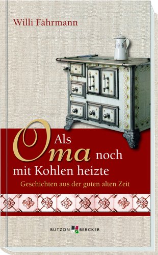 Als Oma noch mit Kohlen heizte: Geschichten aus der guten alten Zeit (German Edition)