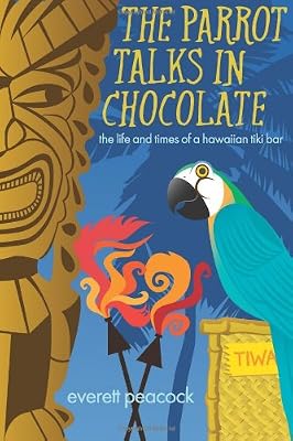 The Parrot Talks in Chocolate: The Life and Times of a Hawaiian TIKI Bar