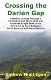 Crossing the Darien Gap: A Daring Journey Through a Forbidding and Enchanting and Roadless Jungle That Is the Only Link by Land Between North America and South America