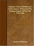 Incaland : A Story Of Adventure In The Interior Of Peru And The Closing Chapters Of The War With Chile