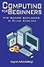 Computing For Beginners: The Basics Explained in Plain English