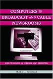 Computers in Broadcast and Cable Newsrooms: Producing the News Through Automation (Lea's Communication) (Lea's Communication (Paperback))