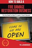 How To Build A Fire Damage Restoration Business (Special Edition): The Only Book You Need To Launch, Grow & Succeed