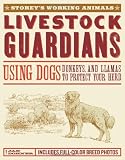 Livestock Guardians: Using Dogs, Donkeys, and Llamas to Protect Your Herd (Storey's Working Animals)