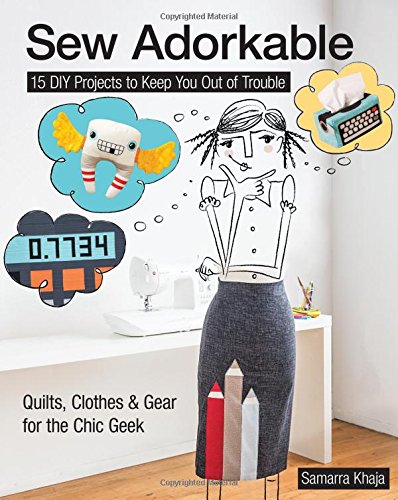 Sew Adorkable: 15 DIY Projects to Keep You Out of Trouble - Quilts, Clothes & Gear for the Chic Geek, by Samarra Khaja