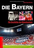 Die Bayern: Die Geschichte des Rekordmeisters