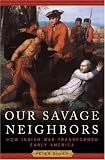 Our Savage Neighbors: How Indian War Transformed Early America