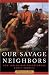 Our Savage Neighbors: How Indian War Transformed Early America