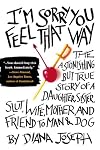 I'm Sorry You Feel That Way: The Astonishing but True Story of a Daughter, Sister, Slut, Wife, Mother, and Friend to Man and Dog