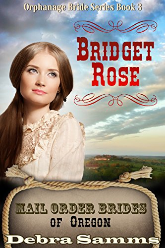 Mail Order Bride of Oregon:  The Orphanage Brides:  Book 3:  Bridget Rose - Clean and Wholesome Historical Romance (Mail Order Brides of Oregon: The Orphanage Brides), by Debra Samms