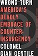 Wrong Turn: Americas Deadly Embrace of Counterinsurgency