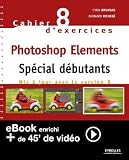 Cahier n88 d'exercices Photoshop Elements - Sp�cial d�butants (Version enrichie)
