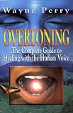 OVERTONING: The Complete Guide to Healing with the Human Voice