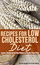 Recipes for Low Cholesterol Diet: Lower Cholesterol the Paleo or Grain Free Way Recipes for Low Cholesterol Diet: Lower Cholesterol the Paleo or Grain Free Way
