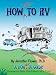 How NOT to RV; The Rvers Guide to RVing in the Absurd (The How NOT To Guides)