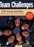 Team Challenges: 170+ Group Activities to Build Cooperation, Communication, and Creativity