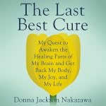 The Last Best Cure: My Quest to Awaken the Healing Parts of My Brain and Get Back My Body, My Joy, and My Life | Donna Jackson Nakazawa