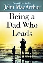 Being a Dad Who Leads Being a Dad Who Leads