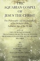 The Aquarian Gospel of Jesus the Christ: The Philosphic and Practical Basis of the Religion of the Aquarian Age of the World