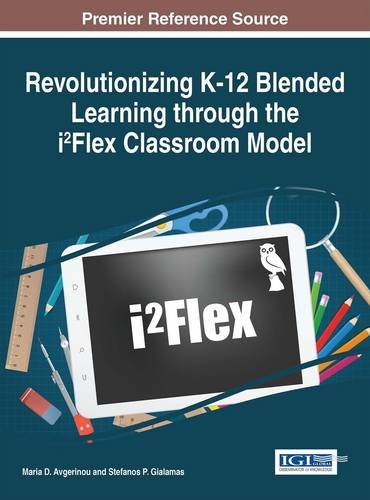 Revolutionizing K-12 Blended Learning Through the I2flex Classroom Model (Advances in Early Childhood and K-12 Education)の表紙