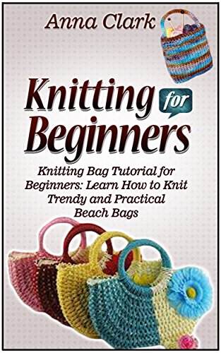Knitting for Beginners: Knitting Bag Tutorial for Beginners: Learn How to Knit Trendy and Practical Beach Bags (Knitting for Beginners, how to knit for beginners, knitting crochet bag)