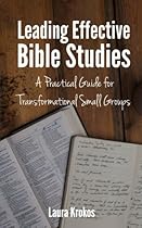 Leading Effective Bible Studies: A Practical Guide for Transformational Small Groups Leading Effective Bible Studies: A Practical Guide for Transformational Small Groups