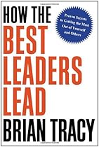 How the Best Leaders Lead: Proven Secrets to Getting the Most Out of Yourself and Others