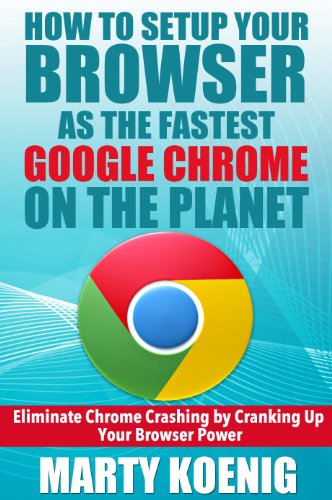 How to Setup Your Browser as the FASTEST GOOGLE CHROME on the Planet:: Eliminate Chrome Crashing by Cranking Up Your Browser Power
