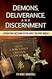 Demons, Deliverance, Discernment : Separating Fact from Fiction about the Spirit World