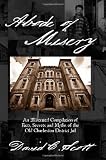 Abode of Misery: An Illustrated Compilation of Facts, Secrets and Myths of the Old Charleston District Jail