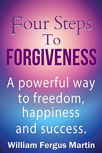 Four Steps to Forgiveness: A powerful way to freedom, happiness and success.