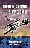 Airfields and Airmen of the Channel Coast (Battleground Europe)