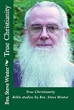 True Christianity By Bro Steve Winter: A Collection Of Bible Studies And Sermons