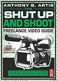 The Shut Up and Shoot Freelance Video Guide: A Down & Dirty DV Production
