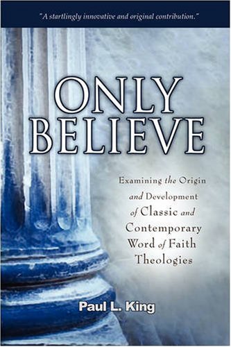 Only Believe: Examining the Origin and Development of Classic and Contemporary Word of Faith Theologies