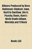 Albums Produced by Ross Robinson: Slipknot, Iowa, Hard to Swallow, Life Is Peachy, Roots, Korn's Ninth Studio Album, Worship and Tribute-