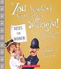 You Wouldn't Want to Be a Suffragist!: A Protest Movement That?s Rougher Than You Expected (You Wouldn't Want to...)