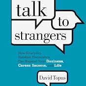 Talk to Strangers: How Everyday, Random Encounters Can Expand Your Business, Career, Income, and Life | [David Topus]